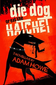 Die Dog or Eat the Hatchet - Adam Howe