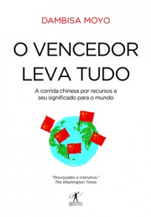 O Vencedor Leva Tudo: A Corrida Chinesa por Recursos e seu Significado para o Mundo - Dambisa Moyo, Cássio de Arantes Leite