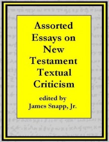 Assorted Essays on New Testament Textual Criticism [Annotated] - William Sanday, Frederic G. Kenyon, F. C. Burkitt, George Salmon, F. H. Chase, Edward Miller, Charles Sitterly, Eberhard Nestle, J. Rendel Harris, James Snapp Jr