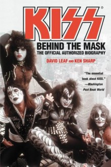 KISS: Behind the Mask - Official Authorized Biography - David Leaf, Ken Sharp