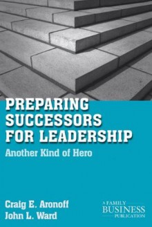 Preparing Successors for Leadership: Another Kind of Hero (A Family Business Publication) - John L. Ward, Craig E. Aronoff