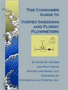 The Consumer Guide to Vortex Shedding and Fluidic Flowmeters - David W. Spitzer, Walt Boyes