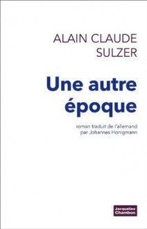 Une autre époque (Chambon Littérature) (French Edition) - Alain Claude Sulzer, Johannes Honigmann