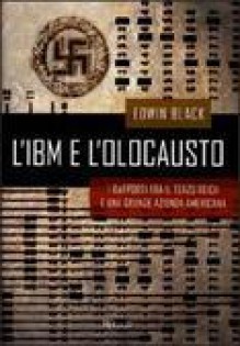 L'IBM e l'olocausto. I rapporti fra il Terzo Reich e una grande azienda americana - Edwin Black, Roberta Zuppet, Sergio Mancini