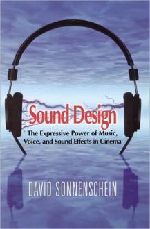 Sound Design: The Expressive Power of Music, Voice and Sound Effects in Cinema - David Sonnenschein