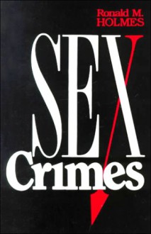 Sex Crimes: Patterns And Behavior - Ronald M. Holmes, Stephen T. Holmes