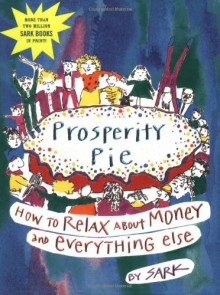 Prosperity Pie: How to Relax About Money and Everything Else - S.A.R.K.