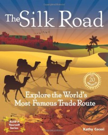 The Silk Road: Explore the World's Most Famous Trade Route with 20 Projects - Kathy Ceceri