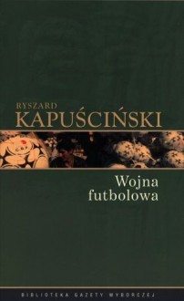 Wojna futbolowa - Ryszard Kapuściński