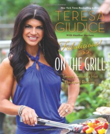 Fabulicious!: On the Grill: Teresa's Smoking Hot Backyard Recipes - Teresa Giudice, Heather Maclean