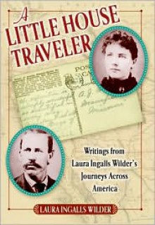 A Little House Traveler: Writings from Laura Ingalls Wilder's Journeys Across America - Laura Ingalls Wilder