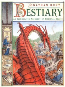 Bestiary: An Illuminated Alphabet of Medieval Beasts - Jonathan Hunt