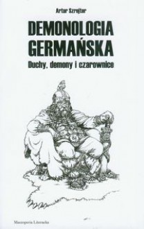 Demonologia Germańska. Duchy, demony i czarownice - Artur Szrejter