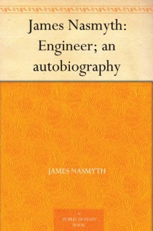 James Nasmyth: Engineer; an autobiography - James Nasmyth, Samuel Smiles