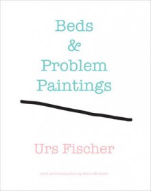 Urs Fischer: Beds and Problem Paintings - Adam McEwen