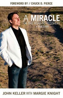 A Miracle on the Road to Recovery: A True Story - John Keller, Margie Knight