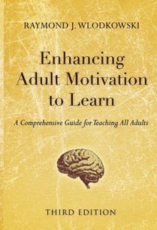 Enhancing Adult Motivation to Learn: A Comprehensive Guide for Teaching All Adults - Raymond J. Wlodkowski