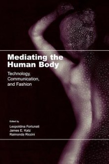 Mediating the Human Body: Technology, Communication, and Fashion - Leopoldina Fortunati, James E. Katz, Raimonda Riccini