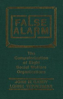 False Alarm: The Computerization of Eight Social Welfare Organizations - John M. Gandy, Lorne Tepperman