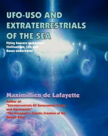 Ufo Uso And Extraterrestrials Of The Sea: Flying Saucers And Aliens Civilizations, Life And Bases Underwater - Maximillien de Lafayette