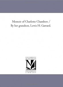 Memoir of Charlotte Chambers / By her grandson, Lewis H. Garrard. - Michigan Historical Reprint Series