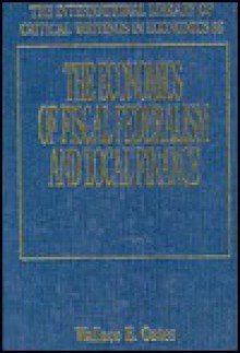 The Economics Of Fiscal Federalism And Local Finance (International Library Of Critical Writings In Economics) - Wallace E. Oates