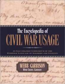 The Encyclopedia of Civil War Usage: An Illustrated Compendium of the Everyday Language of Soldiers and Civilians - Webb B Garrison, Cheryl Garrison