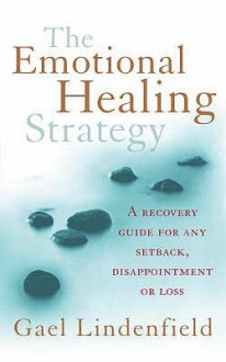 The Emotional Healing Strategy: A Recovery Guide For Any Setback, Disappointment Or Loss - Gael Lindenfield