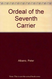 Ordeal of the Seventh Carrier - Peter Albano