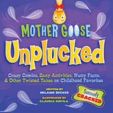 Mother Goose Unplucked: Crazy Comics, Zany Activities, Nutty Facts, and Other Twisted Takes on Childhood Favorites - Helaine Becker, Claudia Davila