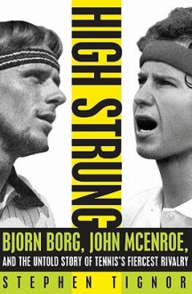 High Strung: Bjorn Borg, John McEnroe, and the Untold Story of Tennis's Fiercest Rivalry - Stephen Tignor