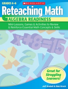 Reteaching Math: Algebra Readiness: Mini-Lessons, Games, & Activities to Review & Reinforce Essential Math Concepts & Skills - Jeff Grabell, Bob Krech