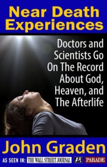 Near Death Experiences Doctors and Scientists Go On The Record - John Graden