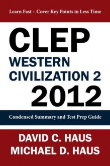 CLEP Western Civilization 2 - 2012: Condensed Summary and Test Prep Guide - David C. Haus, Michael D. Haus