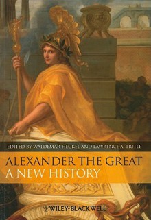 Alexander the Great: A New History - Waldemar Heckel, Lawrence A. Tritle