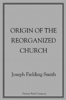 Origin of the Reorganized Church and the Question of Succession - Joseph Fielding Smith