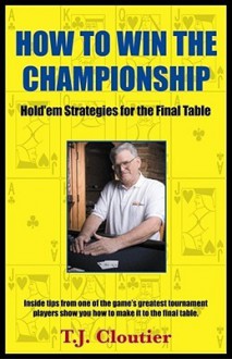 How To Win The Championship: Hold'em Strategies for The Final Table - T.J. Cloutier