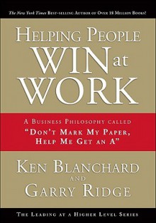 Helping People Win at Work: A Business Philosophy Called "Don't Mark My Paper, Help Me Get an A" - Gary Ridge, Garry Ridge, Gary Ridge