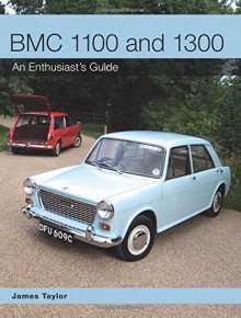 BMC 1100 and 1300: An Enthusiast's Guide - James Taylor