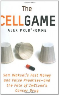 The Cell Game: Sam Waksal's Fast Money and False Promises--and the Fate of ImClone's Cancer Drug - Alex Prud'Homme