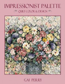 Impressionist Palette: Quilt Color & Design - Gai Perry