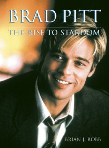 Brad Pitt: The Rise to Stardom - Brian J. Robb