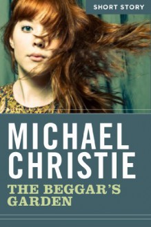 The Beggar's Garden: Short Story - Michael Christie