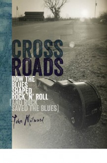 Crossroads: How the Blues Shaped Rock 'n' Roll (and Rock Saved the Blues) - John Milward