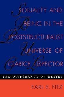 Sexuality and Being in the Poststructuralist Universe of Clarice Lispector: The Differance of Desire - Earl E. Fitz