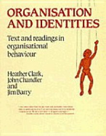 Organisation and Identities: Text and Readings in Organisational Behaviour - Heather Clark, John Chandler, Jim Barry