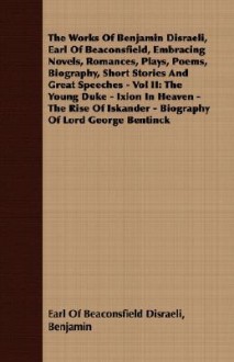 The Works of Benjamin Disraeli, Earl of Beaconsfield, Embracing Novels, Romances, Plays, Poems, Biography, Short Stories and Great Speeches - Vol II: - Benjamin Disraeli