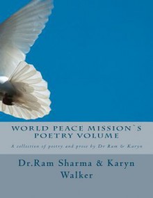 World Peace Missions Poetry Volume: A Collection of Poetry and Prose - Ram Sharma, Karyn Walker