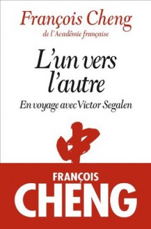 L´un vers l´autre: En voyage avec Victor Segalen - François Cheng