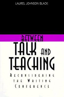 Between Talk And Teaching: Reconsidering the Writing Conference - Laurel Black